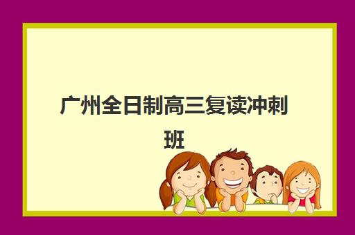 广州全日制高三复读冲刺班集训营排名榜最新公布如何查询？2025年权威榜单、各校特色对比与择校全指南