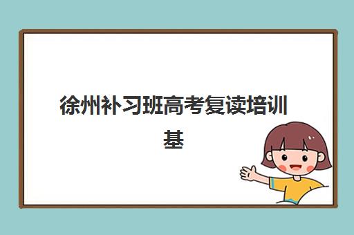 徐州补习班高考复读培训基地在哪个位置？2025年最新权威地址大全、各校区位优势解析与一键导航全指南