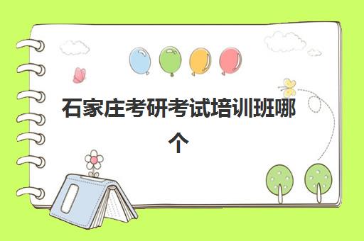 石家庄考研考试培训班哪个机构好一点啊？2025年最新排名前十、各机构特色深度解析与科学选择指南
