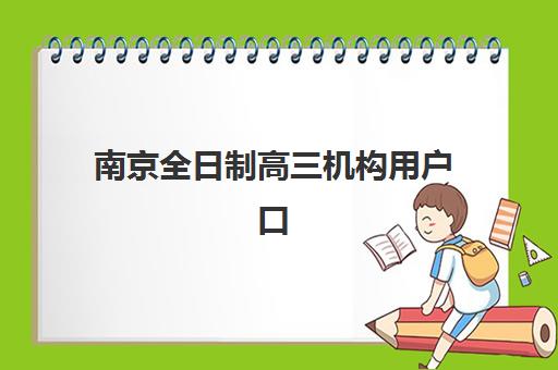 南京全日制高三机构用户口碑白皮书如何查询？2025年最新口碑详情与科学择校全指南