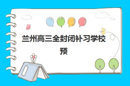 兰州高三全封闭补习学校预报名时间2026如何科学规划?最新时间节点、报名流程与成功案例深度解析 兰州高三全封闭补习学校预报名时间2026如何科学规划?最新时间节点、报名流程与成功案例深度解析