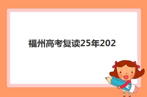 福州高考复读25年2025年时间公布如何科学规划？最新时间表、备考策略与成功案例全解析