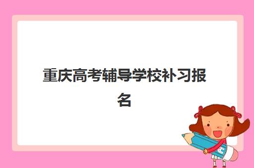 重庆高考辅导学校补习报名确认时间表格：2025-2026学年各校时间表与择校指南