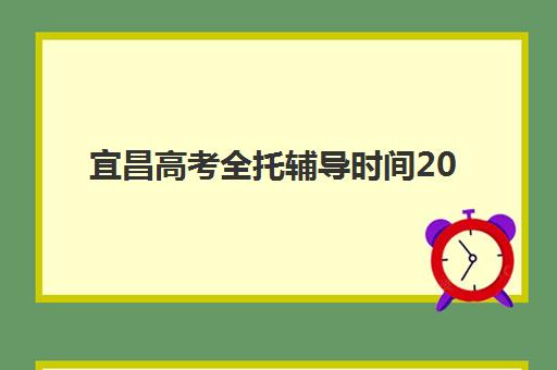 宜昌高考全托辅导时间2025考试时间表如何规划？最新官方日程、备考冲刺策略与全托机构选择全指南