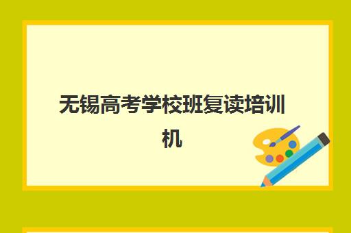 无锡高考学校班复读培训机构有哪些地方？2025年最新地址大全与择校全攻略