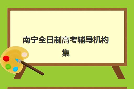 南宁全日制高考辅导机构集训营哪个比较好网如何查询？2025年最新权威排名、各机构特色解析与科学择校全攻略