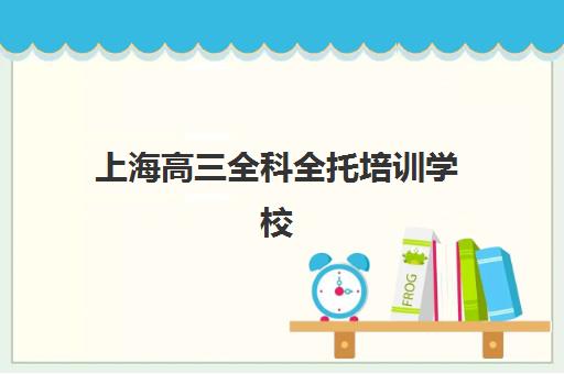 上海高三全科全托培训学校排名榜最新发布？2025年TOP10机构深度解析与择校指南