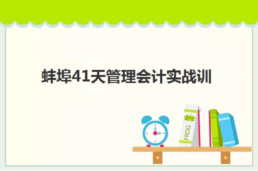 蚌埠41天管理会计实战训练营2025年考试时间如何安排？最新考试日程、备考计划与通关全攻略