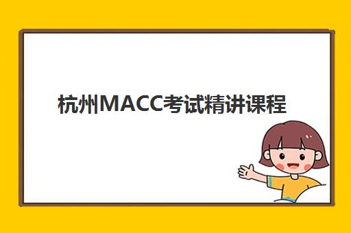 杭州MACC考试精讲课程辅导班有哪些学校可以报？2025年最新权威榜单解析、科学择校策略与成功案例深度剖析