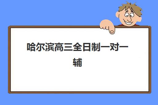 哈尔滨高三全日制一对一辅导班有哪些学校招生,2025年收费标准与择校指南全解析 哈尔滨高三全日制一对一辅导班有哪些学校招生,2025年收费标准与择校指南全解析