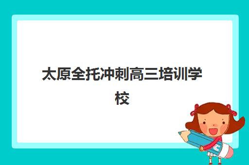 太原全托冲刺高三培训学校排名榜最新如何查询？2025年Top5榜单深度解析、择校标准与成功案例全指南