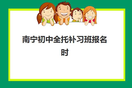 南宁初中全托补习班报名时间及流程如何安排?2025年最新时间表与全程操作指南 南宁初中全托补习班报名时间及流程如何安排?2025年最新时间表与全程操作指南