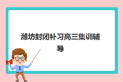 潍坊封闭补习高三集训辅导班学费一般多少钱如何查询？2025年费用明细、性价比分析与选择指南