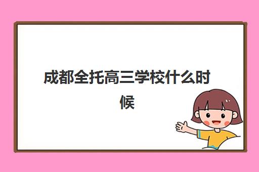 成都全托高三学校什么时候报名考试？2025年各校报名截止时间、考试日程与择校全攻略