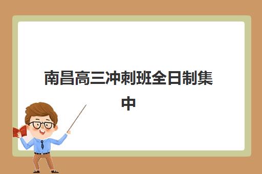 南昌高三冲刺班全日制集中训练营有哪些学校？2025年最新权威排名、各校特色深度解析与科学择校全攻略
