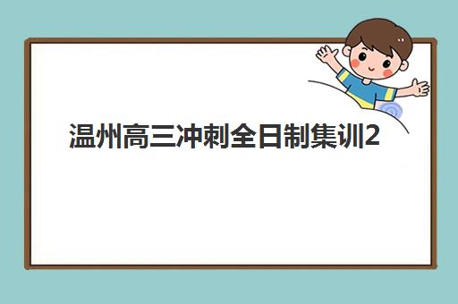 温州高三冲刺全日制集训2025报名时间表如何查询？最新官方日程、报名流程与择校全指南