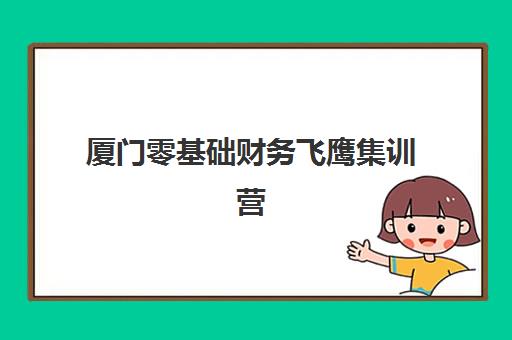 厦门零基础财务飞鹰集训营2025开营时间：全年课程安排与报名指南