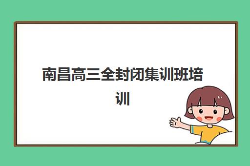 南昌高三全封闭集训班培训班一年费用多少？2025年最新价格解析、省钱技巧与报名全指南
