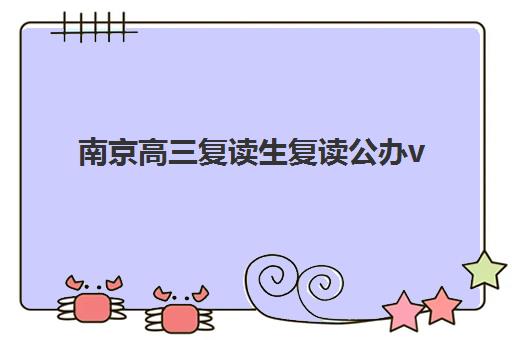 南京高三复读生复读公办vs民办服务对比如何选择？2025年最新对比分析、择校指南与成功案例解析