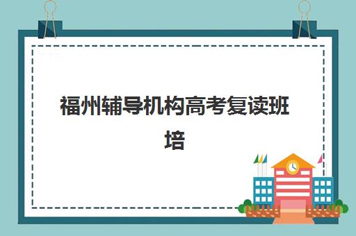 福州辅导机构高考复读班培训机构哪家好一点?2025年最新排名与择校全攻略 福州辅导机构高考复读班培训机构哪家好一点?2025年最新排名与择校全攻略