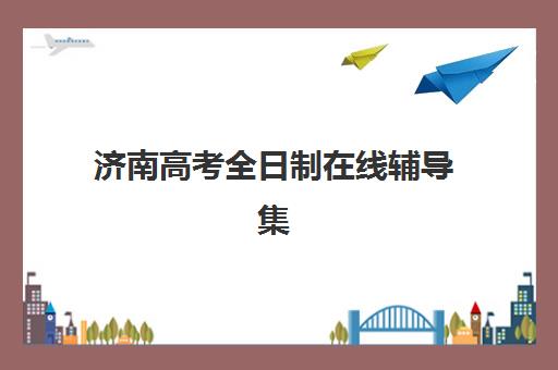 济南高考全日制在线辅导集训班哪个好一点?2025年最新TOP5机构深度评测与选择指南 济南高考全日制在线辅导集训班哪个好一点?2025年最新TOP5机构深度评测与选择指南