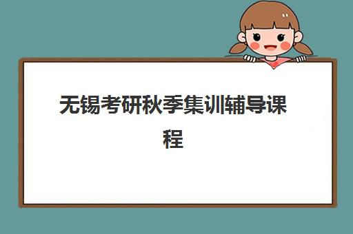 无锡考研秋季集训辅导课程封闭式集训营地址在哪？2025年各机构校区分布与课程特色解析