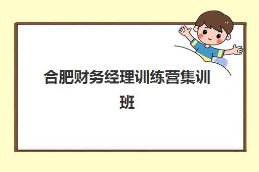 合肥财务经理训练营集训班哪个好一点？2025年最新权威排名、课程对比与择校全指南