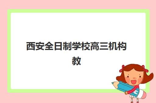 西安全日制学校高三机构教学创新力三强如何选择？2025年最新排名、创新课程解析与择校全指南