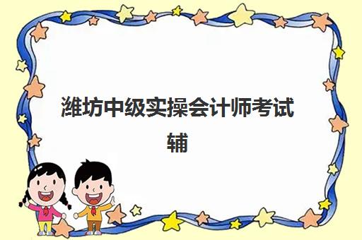 潍坊中级实操会计师考试辅导课程集训营哪个比较好？2025年权威机构排名、择校策略与成功案例全解析