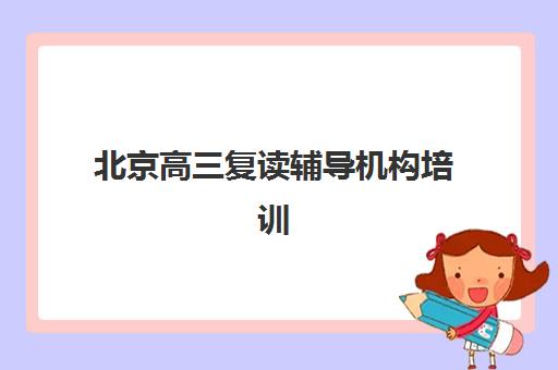 北京高三复读辅导机构培训机构发展指数TOP5如何评估？2025年最新排名解析、择校指南与趋势解读