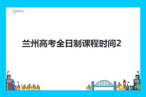 兰州高考全日制课程时间2025考试时间如何安排？最新官方时间表、备考规划与冲刺指南全解析