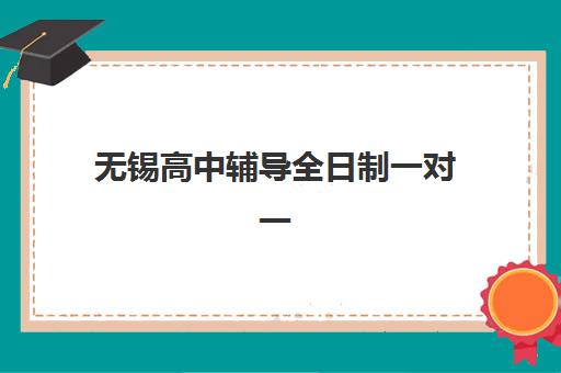 无锡高中辅导全日制一对一集训营排名前十的学校怎么选?2025年十大机构深度评测与科学择校全指南 无锡高中辅导全日制一对一集训营排名前十的学校怎么选?2025年十大机构深度评测与科学择校全指南