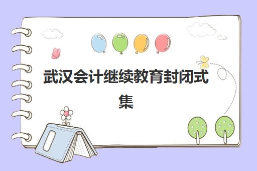 武汉会计继续教育封闭式集训营地址在哪？2025年最新五大校区详细位置、交通指南与择校全攻略