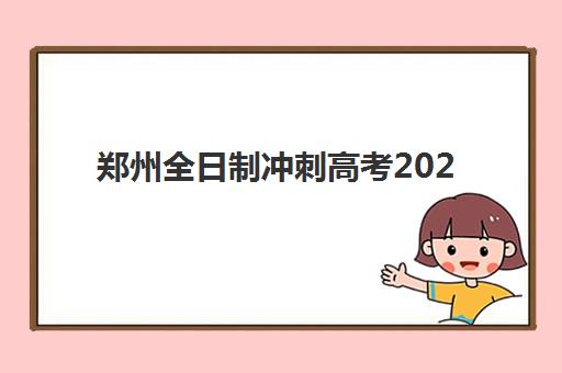 郑州全日制冲刺高考2025年考试时间是多少？最新公布日程、备考规划与冲刺策略全解析