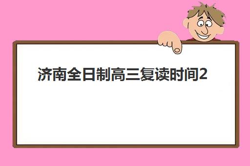 济南全日制高三复读时间2025年具体时间如何安排？立行学校全年规划与各阶段备考重点