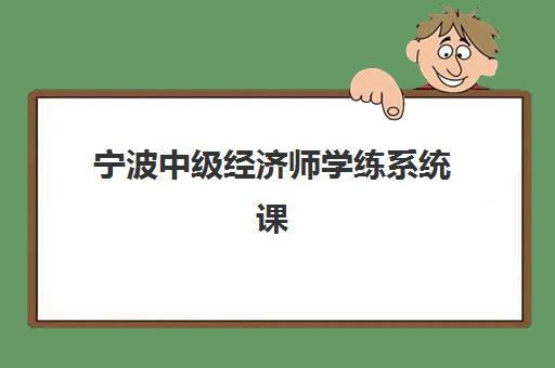 宁波中级经济师学练系统课程2025年考点有哪些？全面解析高频考点与高效学练策略