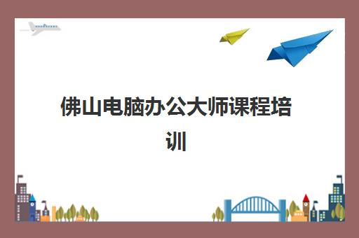 佛山电脑办公大师课程培训机构哪家口碑比较好?2025年最新权威口碑榜单与科学选择全攻略 佛山电脑办公大师课程培训机构哪家口碑比较好?2025年最新权威口碑榜单与科学选择全攻略