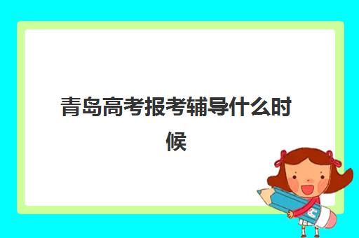 青岛高考报考辅导什么时候报名考试？2025年最新时间表、报名流程与成功指南全解析