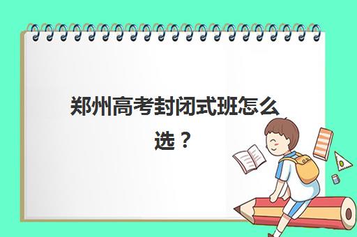 郑州高考封闭式班怎么选？2025年最新实力机构对比与择校指南