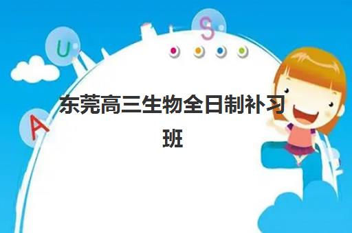 东莞高三生物全日制补习班辅导机构排名榜前十名如何查询？2025年最新权威榜单与科学择校全指南