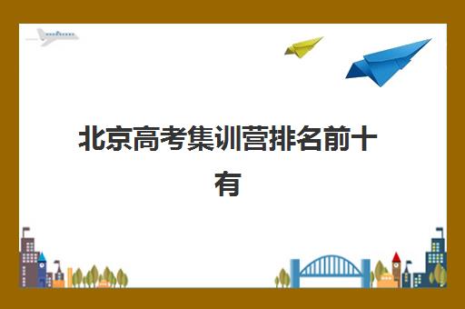 北京高考集训营排名前十有哪些？2025年十大机构实力解析与择校指南
