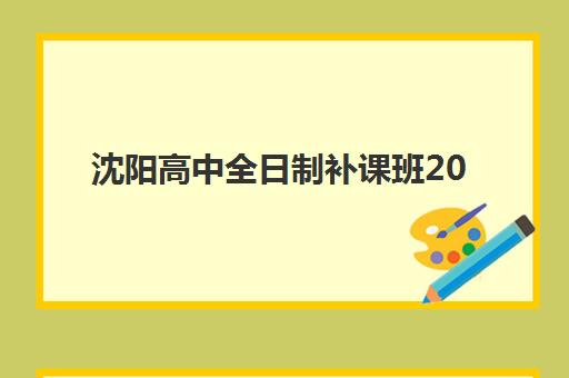 沈阳高中全日制补课班2025报名时间表如何查询？最新时间节点、报名流程与备考指南全解析
