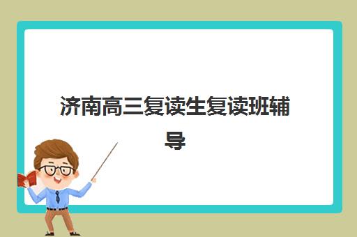 济南高三复读生复读班辅导机构排名榜单如何查询？2025年最新权威数据解析、各机构特色对比与科学择校全指南