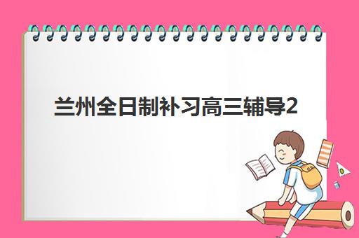 兰州全日制补习高三辅导2025年报名时间表如何查询？最新官方日程与各机构时间对比全指南