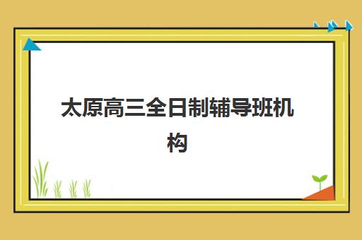 太原高三全日制辅导班机构封闭式集训营有哪些？2025年最新权威排名、择校指南与成功案例全解析