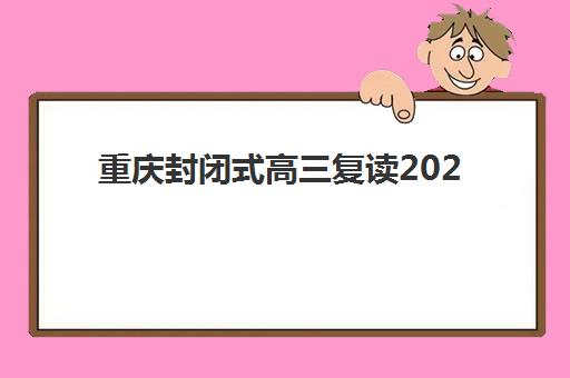 重庆封闭式高三复读2025年考试时间是什么？最新政策解读与全程备考规划指南