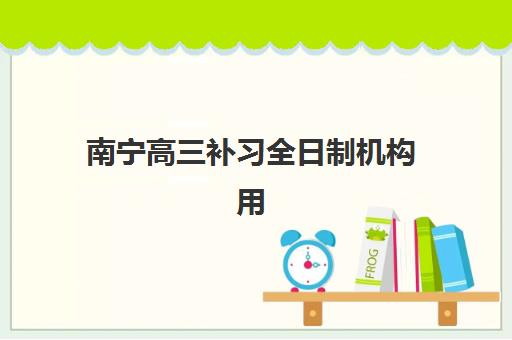 南宁高三补习全日制机构用户满意度速递如何查询？2025年最新排名、择校指南与成功案例全解析