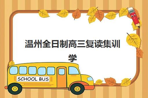 温州全日制高三复读集训学校集训营排名前十名有哪些？2025年最新收费标准、师资对比与择校指南