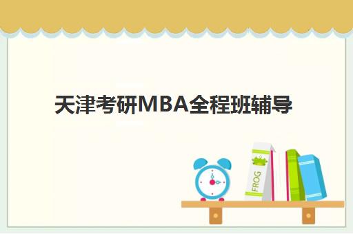 天津考研MBA全程班辅导机构排行榜最新发布？2025年权威榜单与择校指南全解析