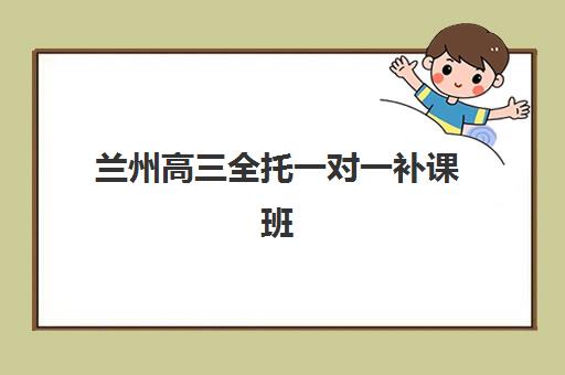 兰州高三全托一对一补课班报名确认时间表格如何获取？2025年最新机构时间安排与一站式报名指南